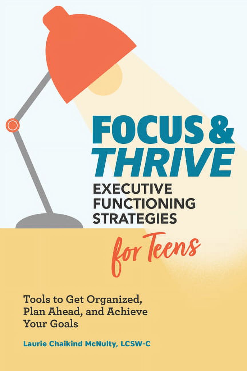Focus and Thrive: Executive Functioning Strategies for Teens : Tools to Get Organized, Plan Ahead, and Achieve Your Goals (Paperback)